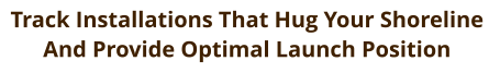 Track Installations That Hug Your Shoreline  And Provide Optimal Launch Position