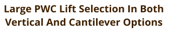 Large PWC Lift Selection In Both Vertical And Cantilever Options