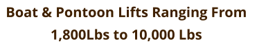 Boat & Pontoon Lifts Ranging From  1,800Lbs to 10,000 Lbs