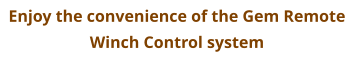Enjoy the convenience of the Gem Remote  Winch Control system